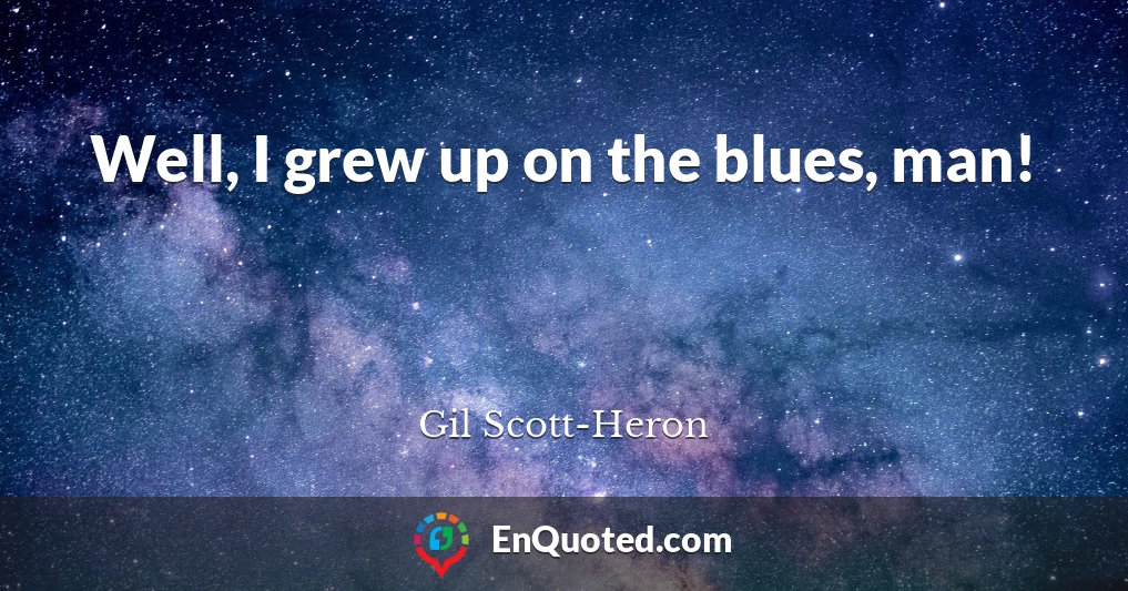 Well, I grew up on the blues, man!