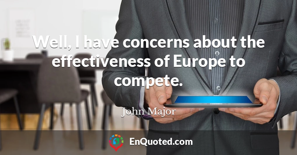 Well, I have concerns about the effectiveness of Europe to compete.