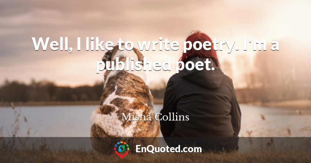 Well, I like to write poetry. I'm a published poet.