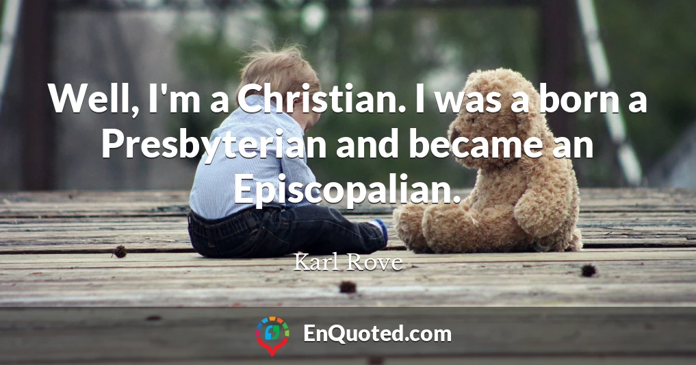Well, I'm a Christian. I was a born a Presbyterian and became an Episcopalian.