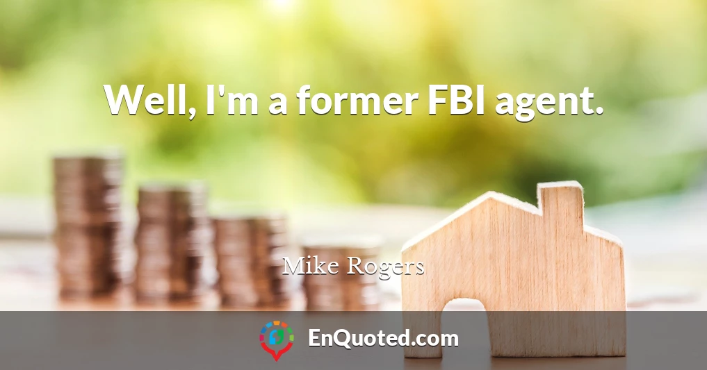 Well, I'm a former FBI agent.