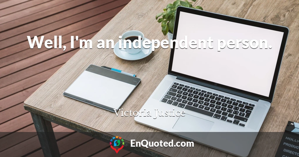 Well, I'm an independent person.