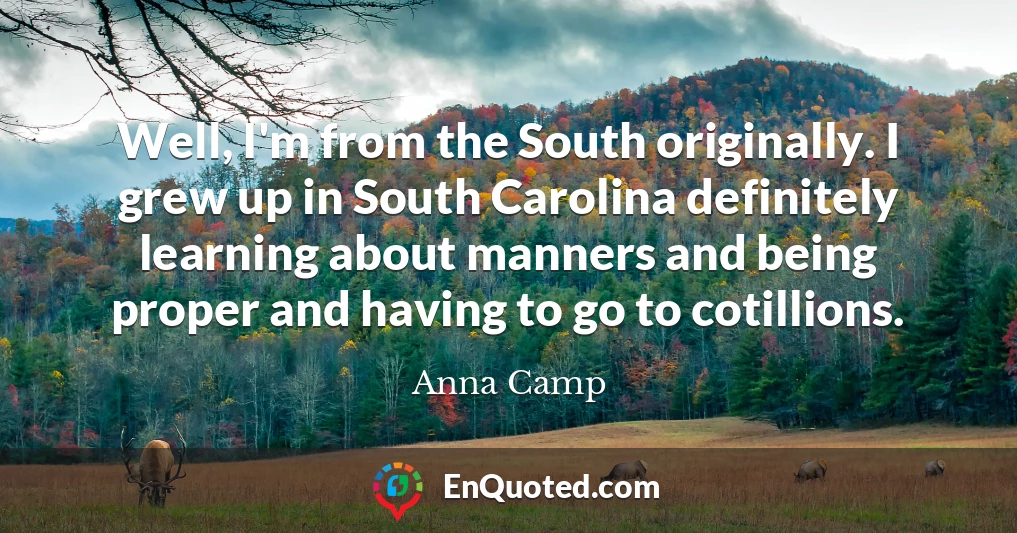 Well, I'm from the South originally. I grew up in South Carolina definitely learning about manners and being proper and having to go to cotillions.