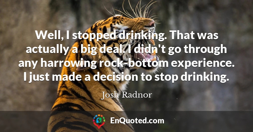 Well, I stopped drinking. That was actually a big deal. I didn't go through any harrowing rock-bottom experience. I just made a decision to stop drinking.