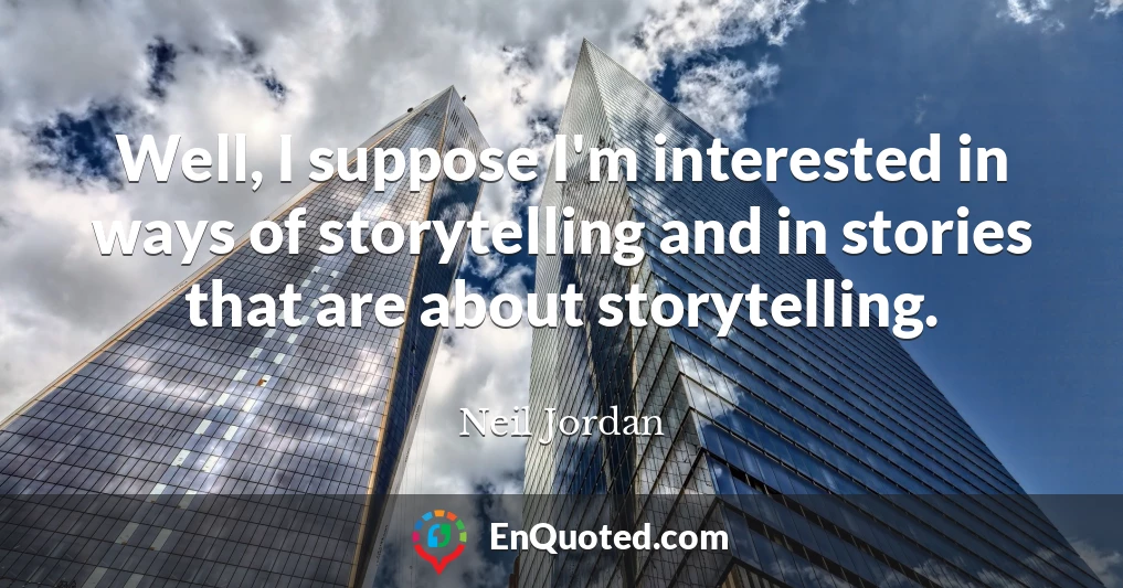 Well, I suppose I'm interested in ways of storytelling and in stories that are about storytelling.
