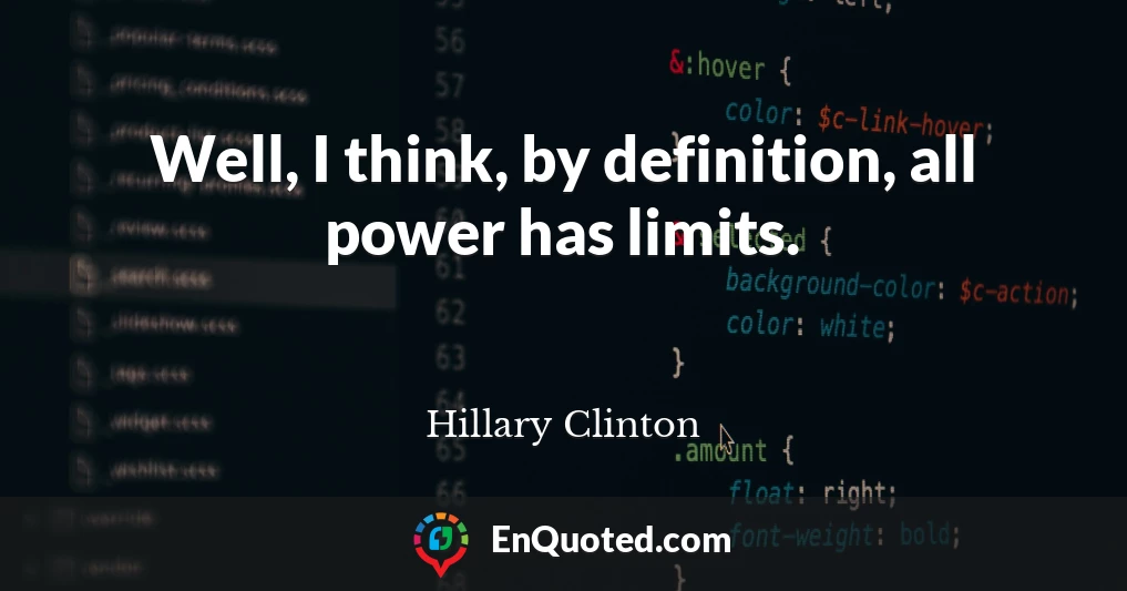 Well, I think, by definition, all power has limits.
