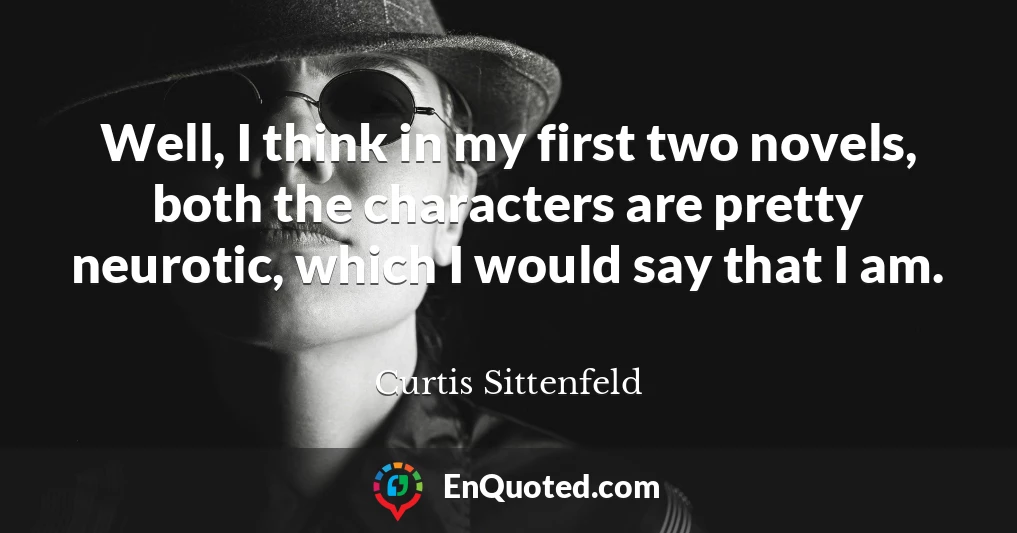 Well, I think in my first two novels, both the characters are pretty neurotic, which I would say that I am.