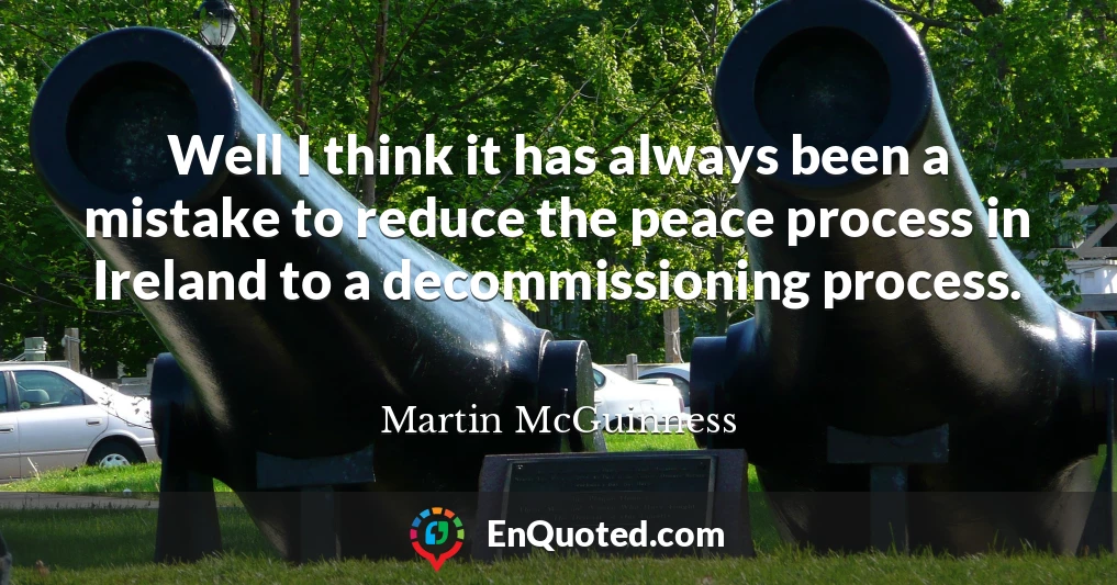 Well I think it has always been a mistake to reduce the peace process in Ireland to a decommissioning process.
