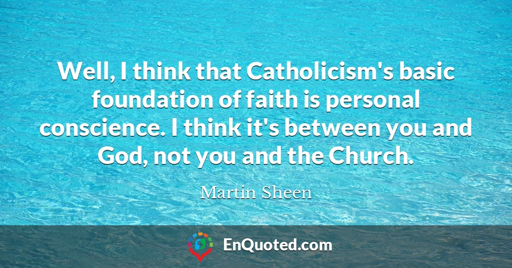 Well, I think that Catholicism's basic foundation of faith is personal conscience. I think it's between you and God, not you and the Church.