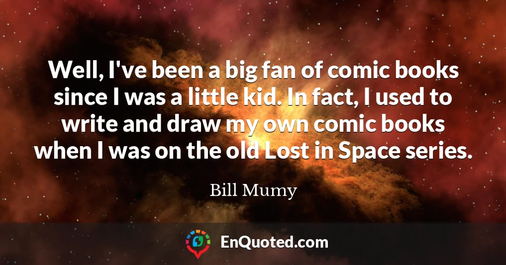 Well, I've been a big fan of comic books since I was a little kid. In fact, I used to write and draw my own comic books when I was on the old Lost in Space series.
