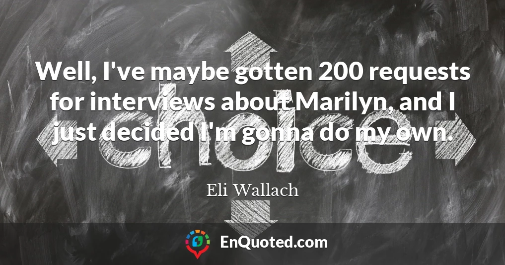 Well, I've maybe gotten 200 requests for interviews about Marilyn, and I just decided I'm gonna do my own.