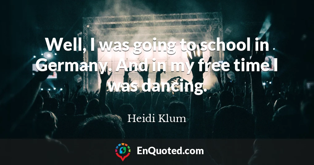 Well, I was going to school in Germany. And in my free time I was dancing.
