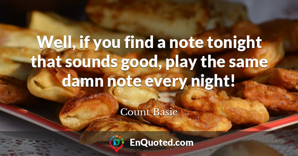 Well, if you find a note tonight that sounds good, play the same damn note every night!