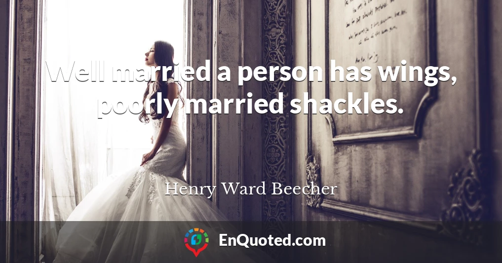 Well married a person has wings, poorly married shackles.