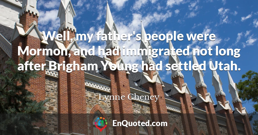 Well, my father's people were Mormon, and had immigrated not long after Brigham Young had settled Utah.