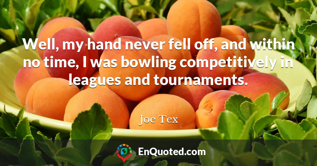 Well, my hand never fell off, and within no time, I was bowling competitively in leagues and tournaments.