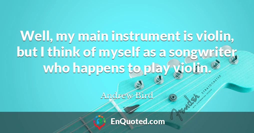 Well, my main instrument is violin, but I think of myself as a songwriter who happens to play violin.
