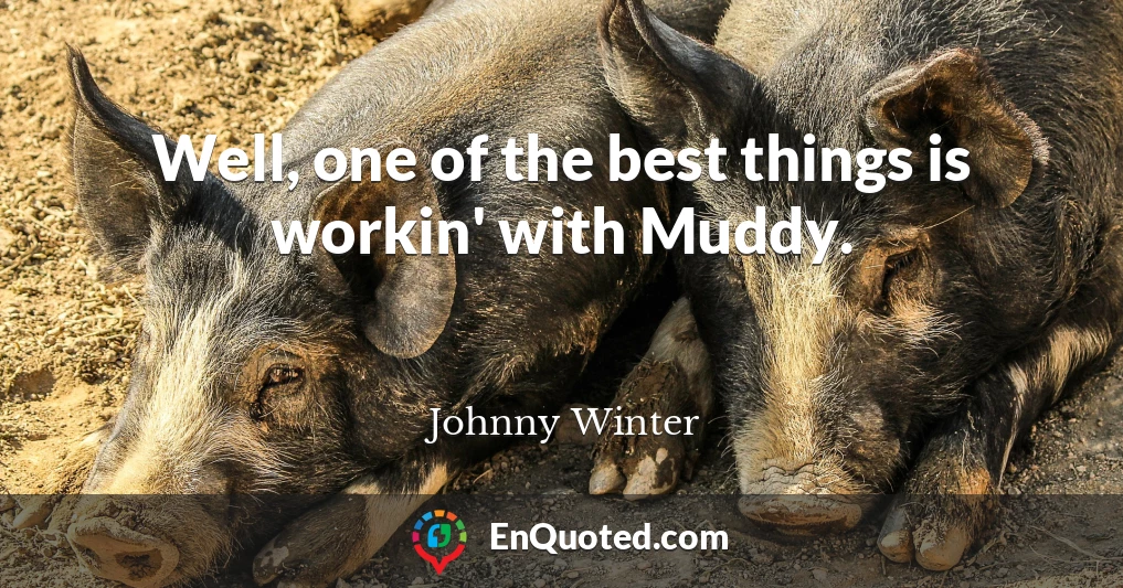 Well, one of the best things is workin' with Muddy.