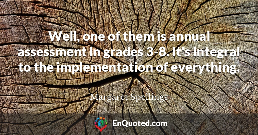 Well, one of them is annual assessment in grades 3-8. It's integral to the implementation of everything.