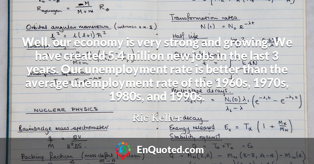 Well, our economy is very strong and growing. We have created 5.4 million new jobs in the last 3 years. Our unemployment rate is better than the average unemployment rate of the 1960s, 1970s, 1980s, and 1990s.