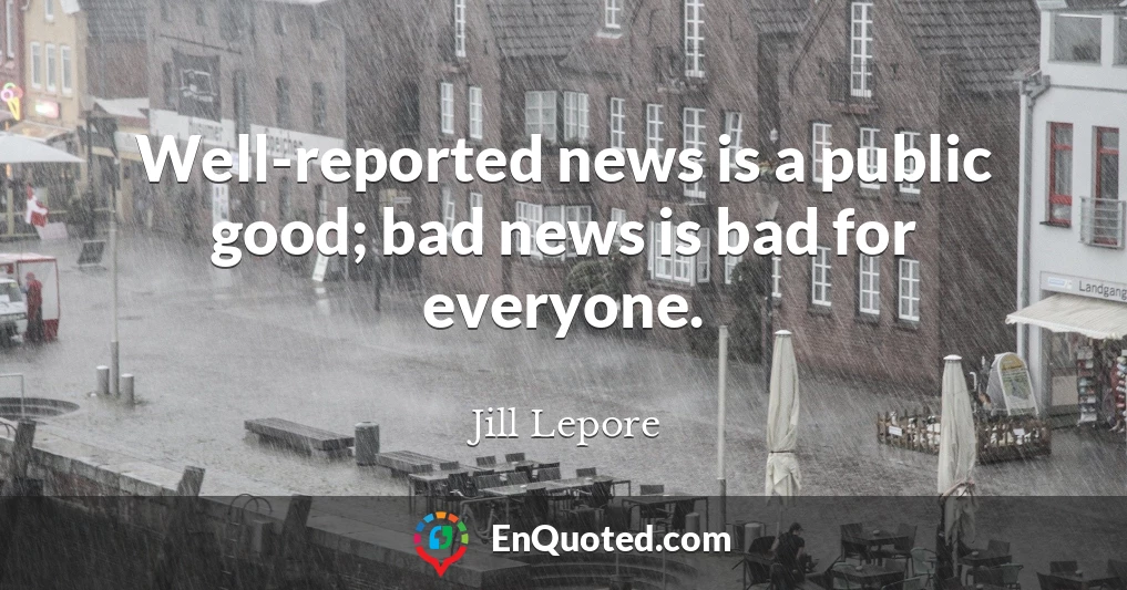 Well-reported news is a public good; bad news is bad for everyone.