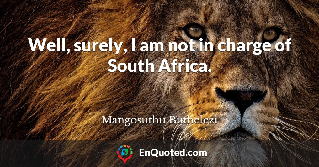 Well, surely, I am not in charge of South Africa.