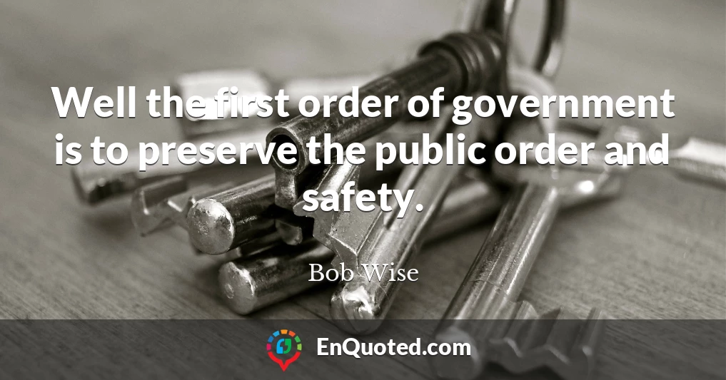 Well the first order of government is to preserve the public order and safety.