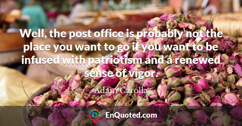 Well, the post office is probably not the place you want to go if you want to be infused with patriotism and a renewed sense of vigor.