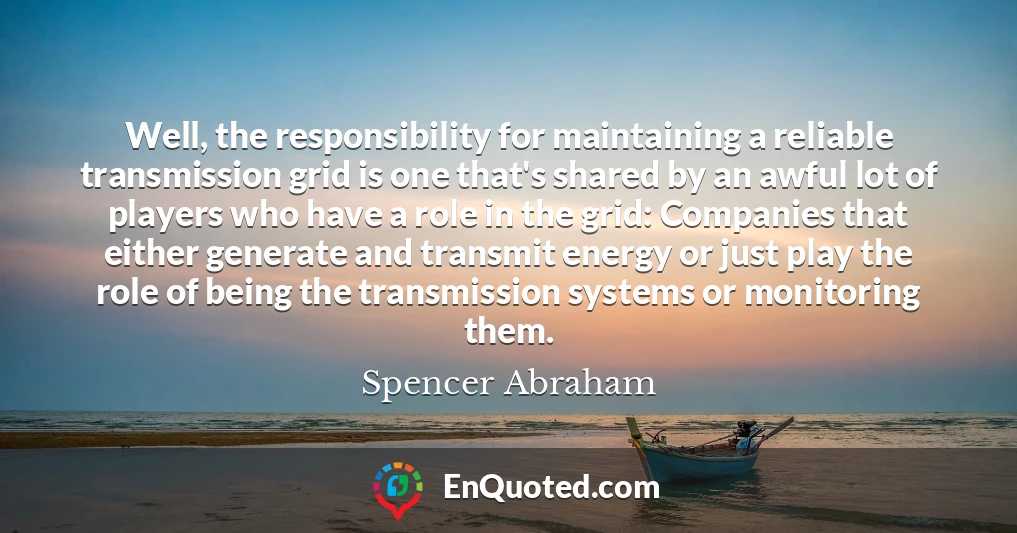 Well, the responsibility for maintaining a reliable transmission grid is one that's shared by an awful lot of players who have a role in the grid: Companies that either generate and transmit energy or just play the role of being the transmission systems or monitoring them.
