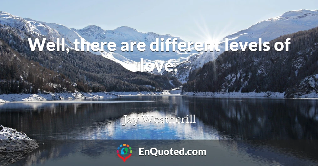 Well, there are different levels of love.
