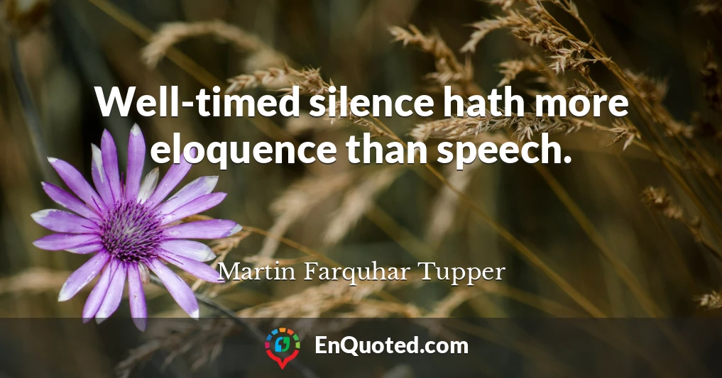 Well-timed silence hath more eloquence than speech.