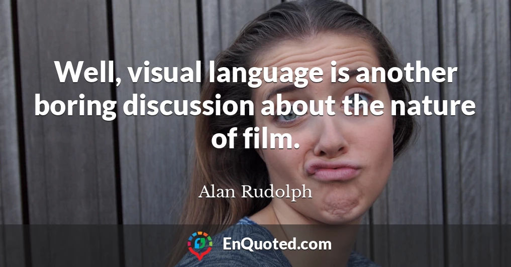 Well, visual language is another boring discussion about the nature of film.