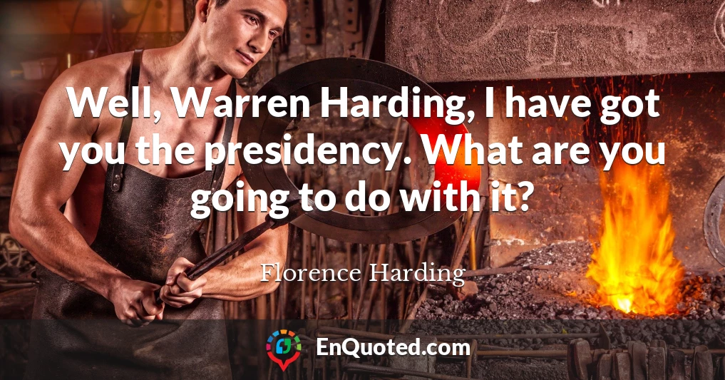 Well, Warren Harding, I have got you the presidency. What are you going to do with it?