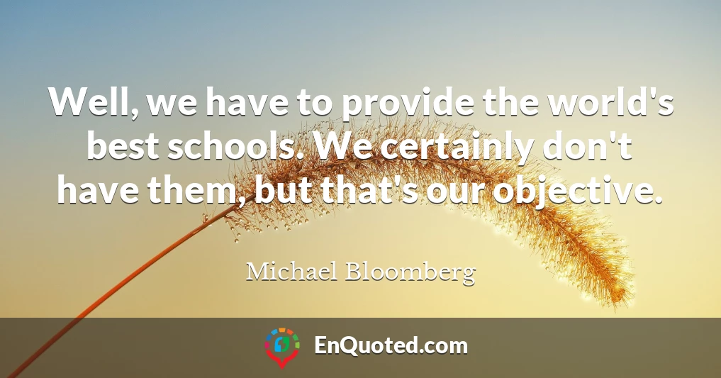 Well, we have to provide the world's best schools. We certainly don't have them, but that's our objective.