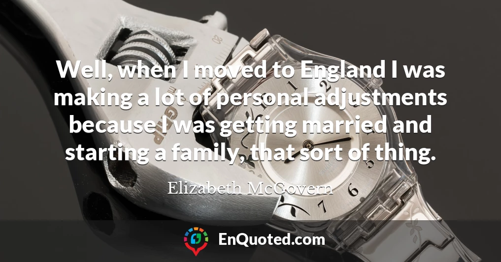 Well, when I moved to England I was making a lot of personal adjustments because I was getting married and starting a family, that sort of thing.