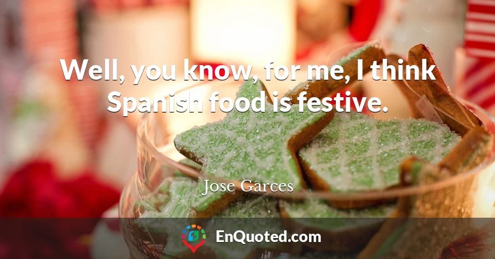 Well, you know, for me, I think Spanish food is festive.