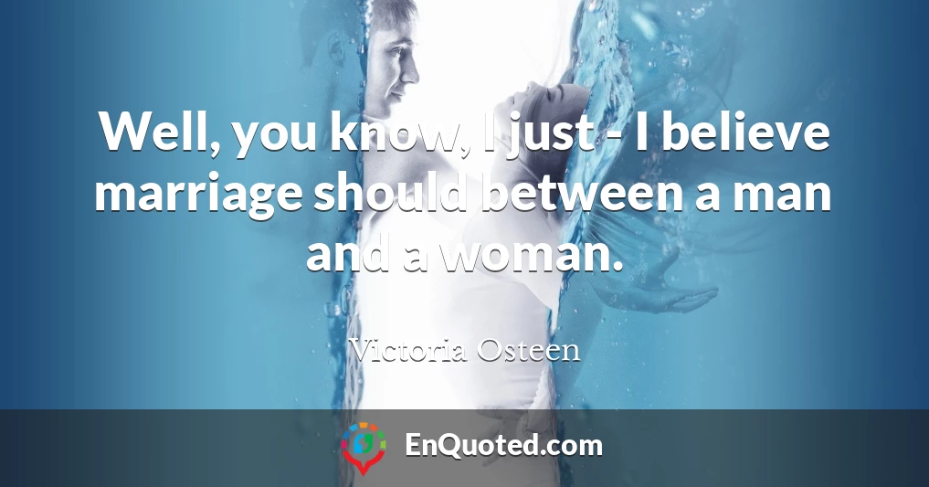 Well, you know, I just - I believe marriage should between a man and a woman.