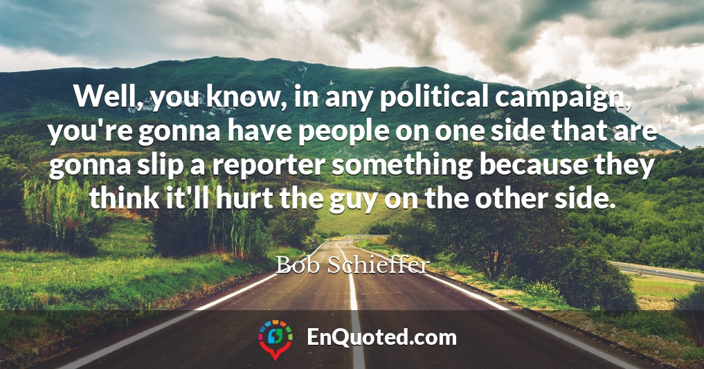 Well, you know, in any political campaign, you're gonna have people on one side that are gonna slip a reporter something because they think it'll hurt the guy on the other side.