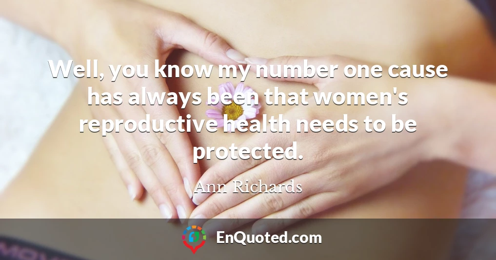 Well, you know my number one cause has always been that women's reproductive health needs to be protected.
