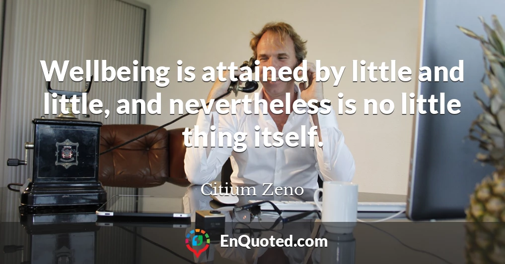 Wellbeing is attained by little and little, and nevertheless is no little thing itself.