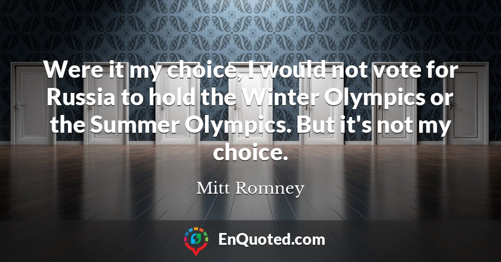 Were it my choice, I would not vote for Russia to hold the Winter Olympics or the Summer Olympics. But it's not my choice.