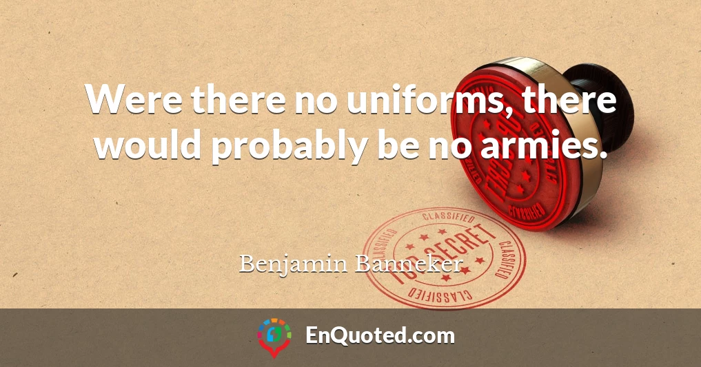 Were there no uniforms, there would probably be no armies.