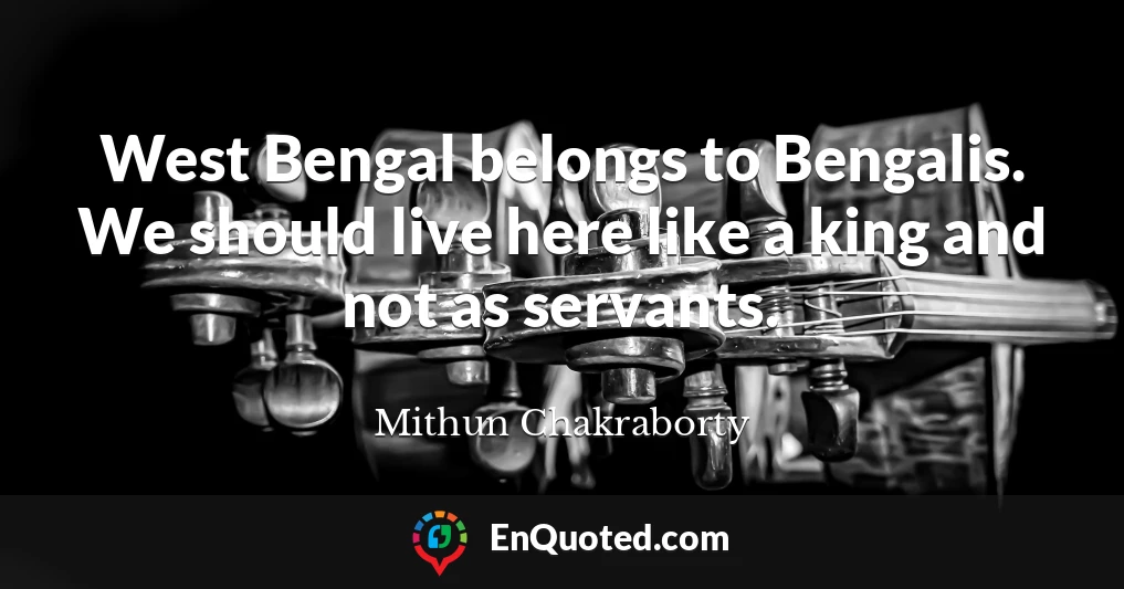 West Bengal belongs to Bengalis. We should live here like a king and not as servants.