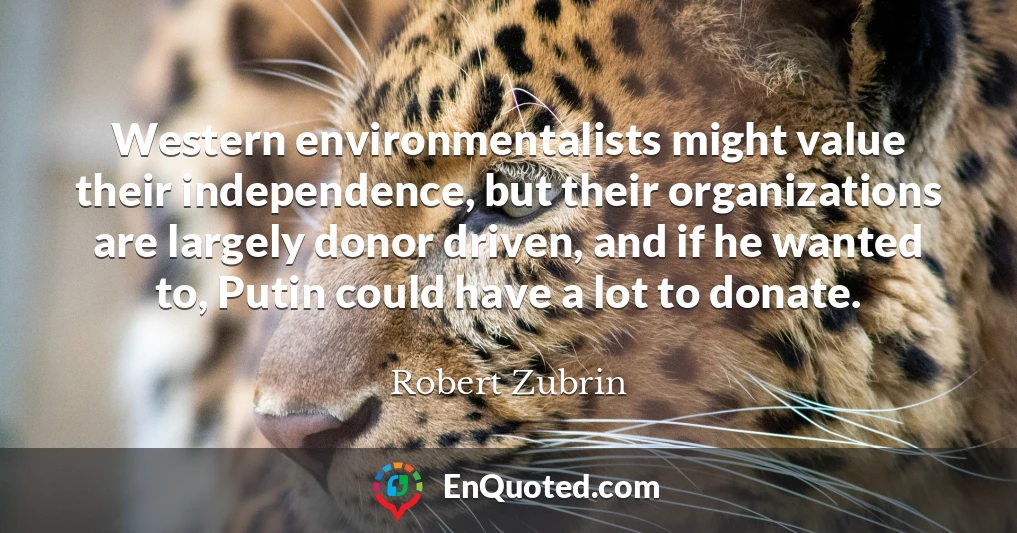 Western environmentalists might value their independence, but their organizations are largely donor driven, and if he wanted to, Putin could have a lot to donate.