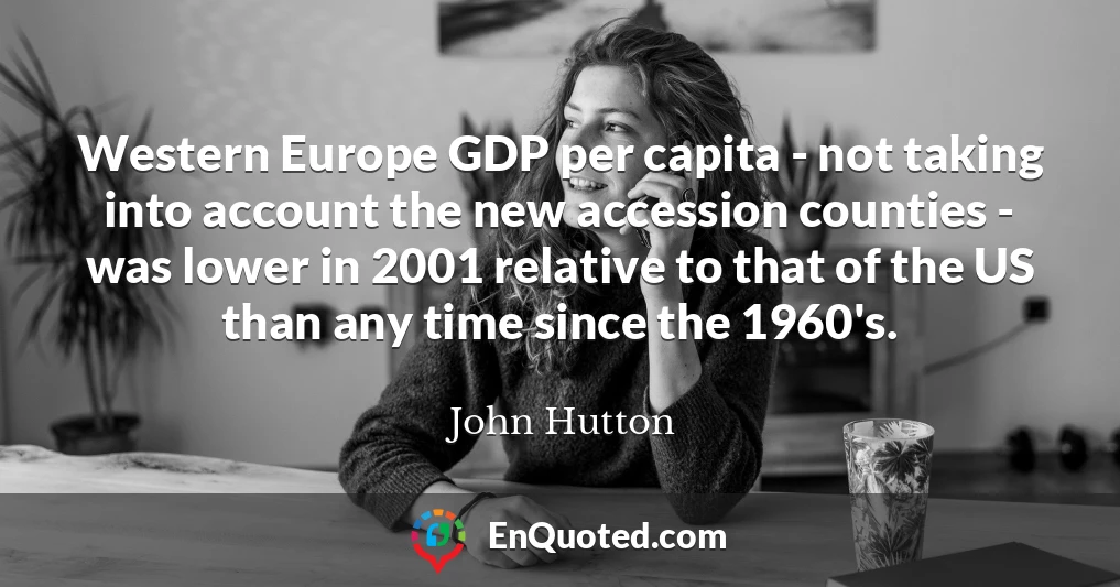 Western Europe GDP per capita - not taking into account the new accession counties - was lower in 2001 relative to that of the US than any time since the 1960's.