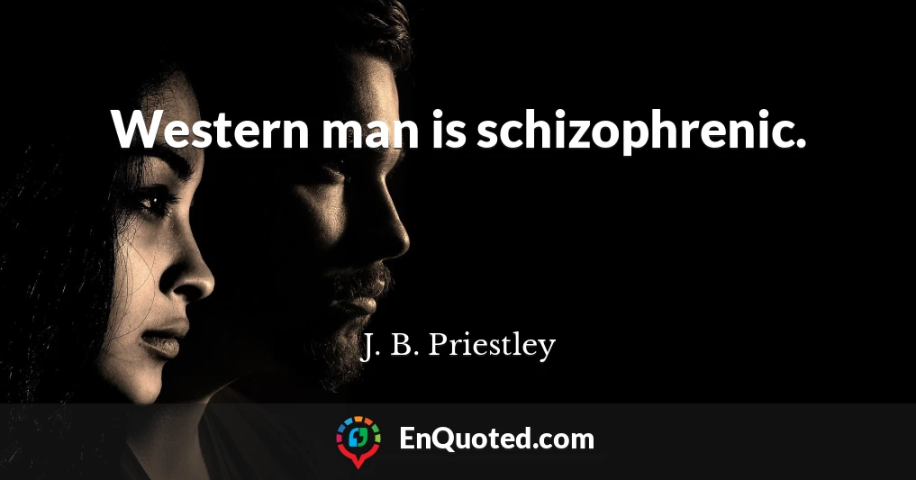 Western man is schizophrenic.