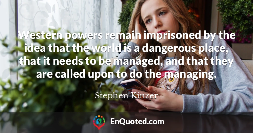 Western powers remain imprisoned by the idea that the world is a dangerous place, that it needs to be managed, and that they are called upon to do the managing.