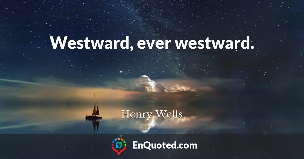 Westward, ever westward.