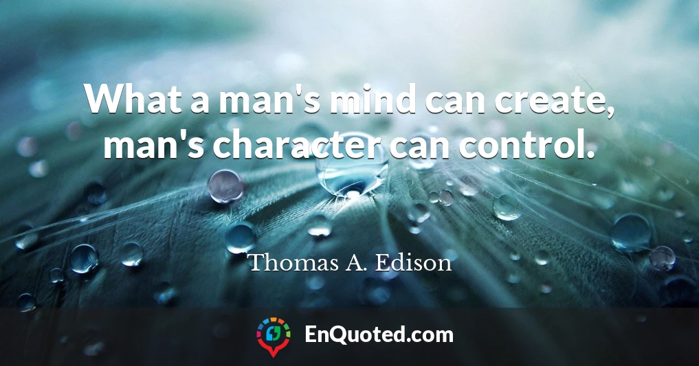 What a man's mind can create, man's character can control.