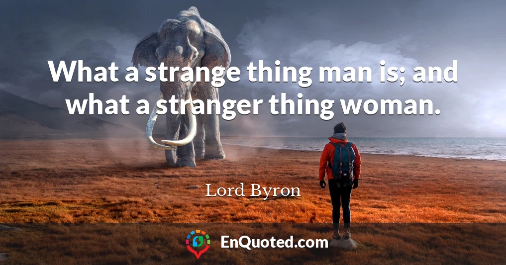 What a strange thing man is; and what a stranger thing woman.